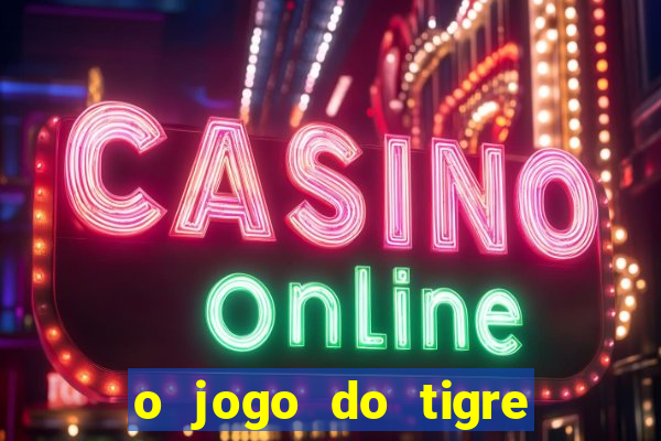 o jogo do tigre da dinheiro